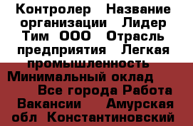 Контролер › Название организации ­ Лидер Тим, ООО › Отрасль предприятия ­ Легкая промышленность › Минимальный оклад ­ 23 000 - Все города Работа » Вакансии   . Амурская обл.,Константиновский р-н